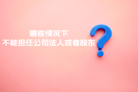 在拉薩注冊(cè)公司，提示不能擔(dān)任法人或者股東是什么意思？哪些情況下不能擔(dān)任公司法人或者股東？